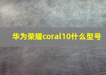 华为荣耀coral10什么型号