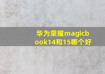 华为荣耀magicbook14和15哪个好