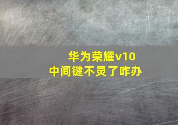 华为荣耀v10中间键不灵了咋办