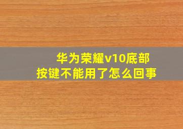 华为荣耀v10底部按键不能用了怎么回事