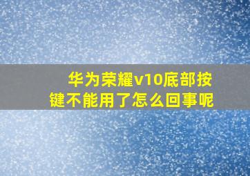 华为荣耀v10底部按键不能用了怎么回事呢