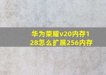 华为荣耀v20内存128怎么扩展256内存