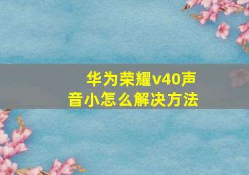 华为荣耀v40声音小怎么解决方法