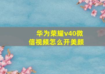 华为荣耀v40微信视频怎么开美颜