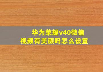 华为荣耀v40微信视频有美颜吗怎么设置