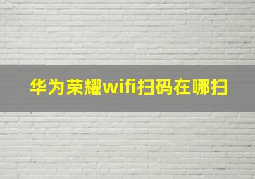 华为荣耀wifi扫码在哪扫