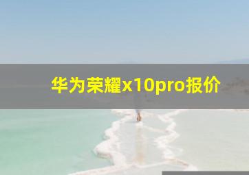 华为荣耀x10pro报价