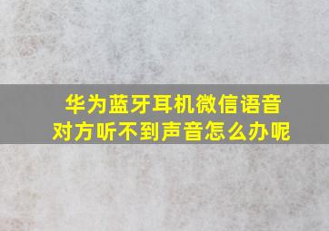 华为蓝牙耳机微信语音对方听不到声音怎么办呢