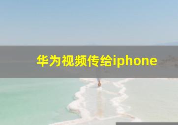 华为视频传给iphone