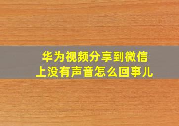 华为视频分享到微信上没有声音怎么回事儿