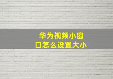 华为视频小窗口怎么设置大小