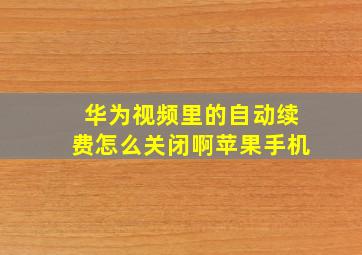 华为视频里的自动续费怎么关闭啊苹果手机