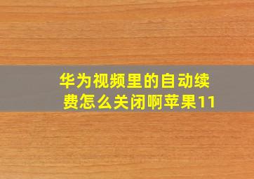 华为视频里的自动续费怎么关闭啊苹果11