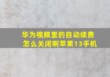 华为视频里的自动续费怎么关闭啊苹果13手机