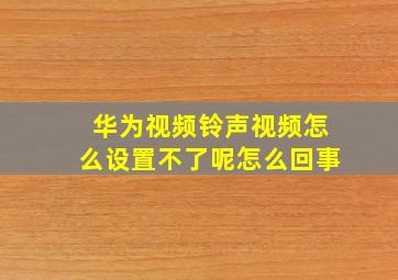 华为视频铃声视频怎么设置不了呢怎么回事