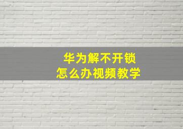 华为解不开锁怎么办视频教学