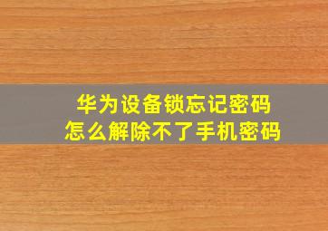 华为设备锁忘记密码怎么解除不了手机密码