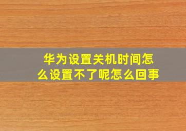 华为设置关机时间怎么设置不了呢怎么回事