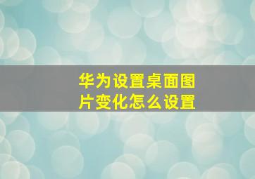 华为设置桌面图片变化怎么设置