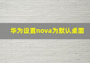 华为设置nova为默认桌面