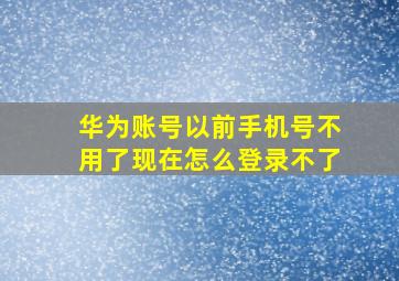 华为账号以前手机号不用了现在怎么登录不了