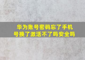 华为账号密码忘了手机号换了激活不了吗安全吗