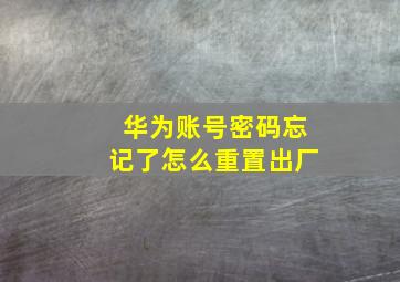 华为账号密码忘记了怎么重置出厂