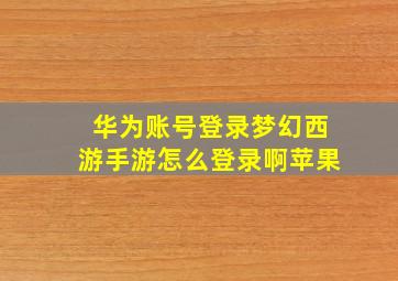 华为账号登录梦幻西游手游怎么登录啊苹果