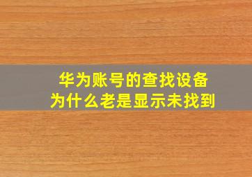 华为账号的查找设备为什么老是显示未找到