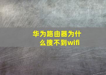 华为路由器为什么搜不到wifi