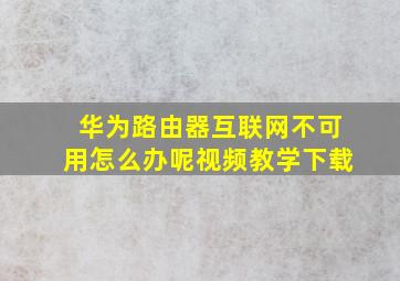 华为路由器互联网不可用怎么办呢视频教学下载