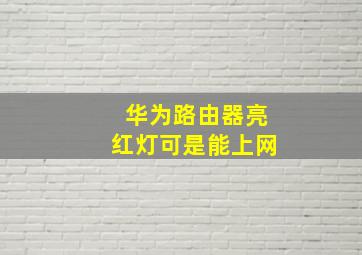 华为路由器亮红灯可是能上网