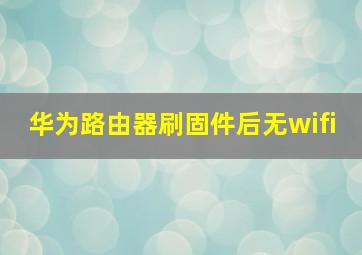 华为路由器刷固件后无wifi