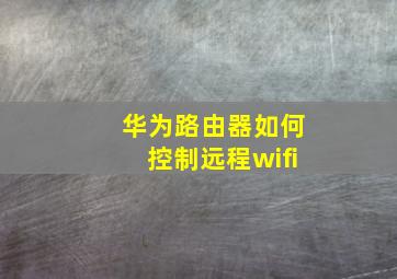 华为路由器如何控制远程wifi