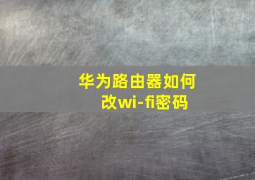 华为路由器如何改wi-fi密码