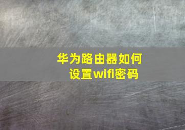 华为路由器如何设置wifi密码