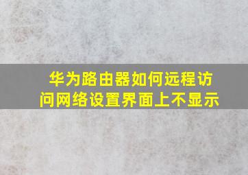 华为路由器如何远程访问网络设置界面上不显示