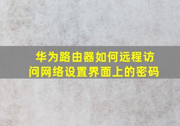 华为路由器如何远程访问网络设置界面上的密码