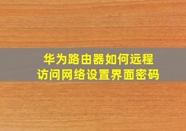 华为路由器如何远程访问网络设置界面密码