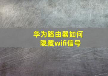 华为路由器如何隐藏wifi信号