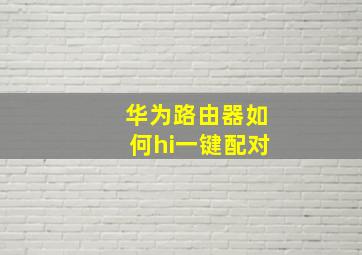 华为路由器如何hi一键配对