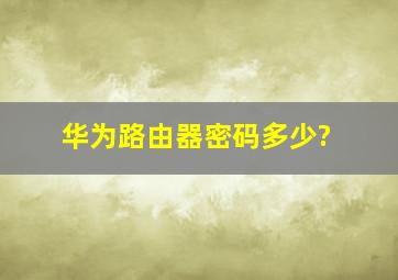 华为路由器密码多少?