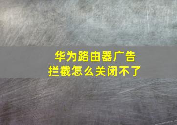 华为路由器广告拦截怎么关闭不了