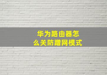 华为路由器怎么关防蹭网模式