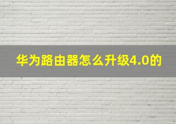 华为路由器怎么升级4.0的