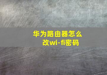 华为路由器怎么改wi-fi密码