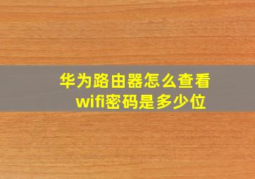 华为路由器怎么查看wifi密码是多少位