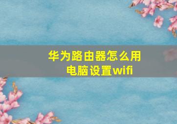 华为路由器怎么用电脑设置wifi