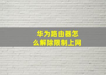 华为路由器怎么解除限制上网