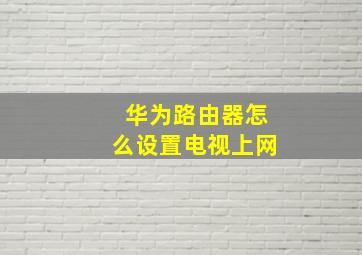 华为路由器怎么设置电视上网